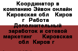 Координатор в компанию Эйвон-онлайн - Кировская обл., Киров г. Работа » Дополнительный заработок и сетевой маркетинг   . Кировская обл.,Киров г.